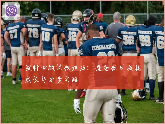 波特回顾执教经历：痛苦教训成就成长与进步之路