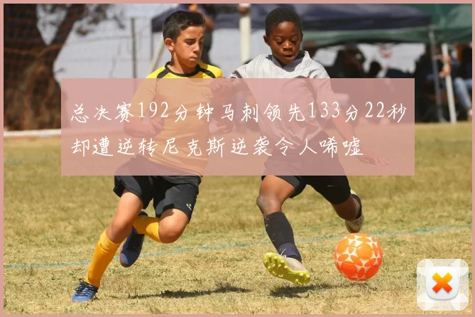 总决赛192分钟马刺领先133分22秒却遭逆转尼克斯逆袭令人唏嘘