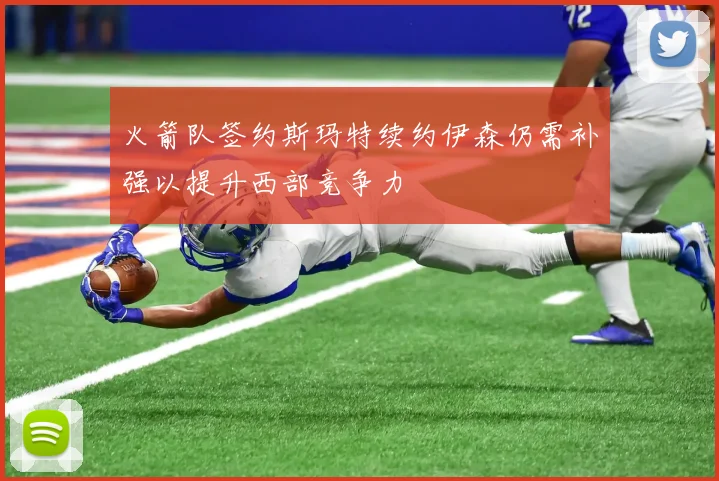 火箭队签约斯玛特续约伊森仍需补强以提升西部竞争力