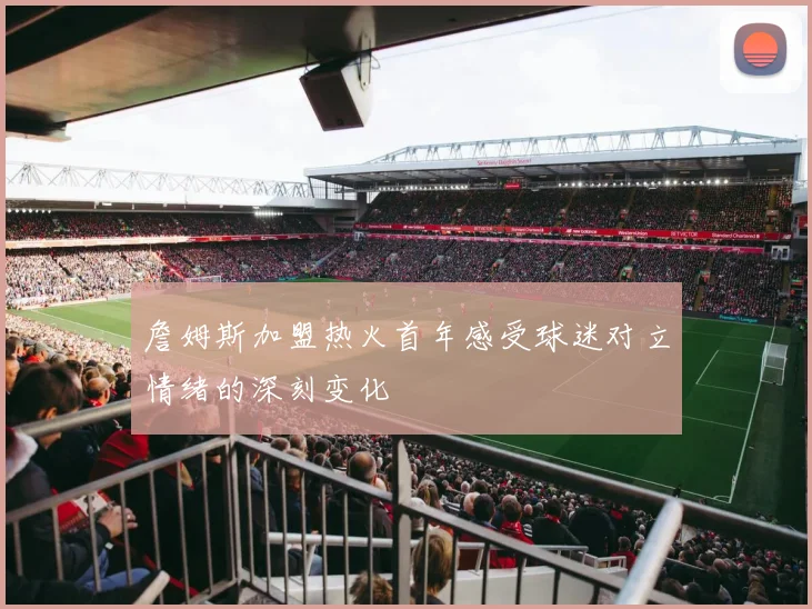 詹姆斯加盟热火首年感受球迷对立情绪的深刻变化
